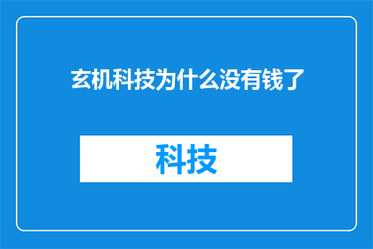 玄机科技为什么没有钱了(玄机科技资金枯竭之谜：为何陷入财务困境？)