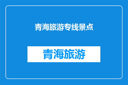 青海旅游专线景点(青海旅游专线景点：探索神秘高原的绝佳目的地？)
