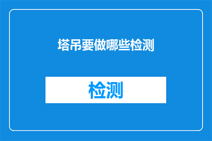 塔吊要做哪些检测(塔吊安全检测的重要性：您知道需要执行哪些关键检测吗？)