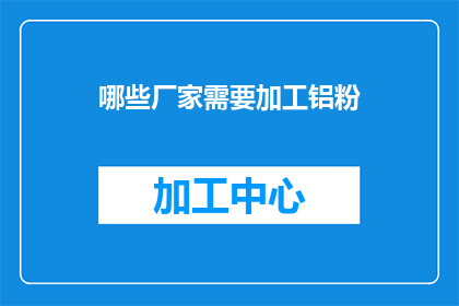 哪些厂家需要加工铝粉(哪些厂家需要加工铝粉？)