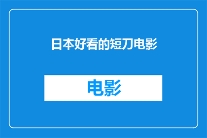 日本好看的短刀电影(您是否好奇日本有哪些令人着迷的短刀题材电影？)