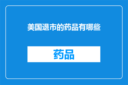 美国退市的药品有哪些(哪些美国退市的药品仍在市场上销售？)