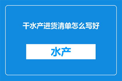 干水产进货清单怎么写好(如何撰写一份详尽的干水产进货清单？)