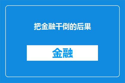 把金融干倒的后果(金融动荡对经济体系的影响究竟有多严重？)