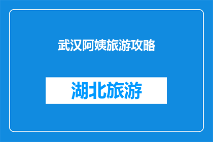 武汉阿姨旅游攻略(武汉阿姨的旅游攻略：探索这座魅力城市，你准备好了吗？)