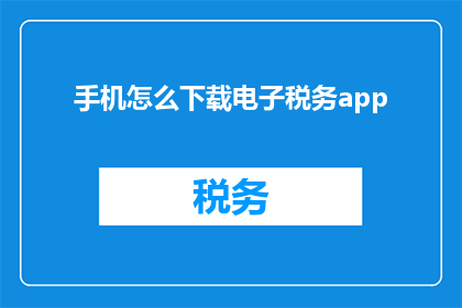 手机怎么下载电子税务app(如何在手机上下载电子税务应用程序？)