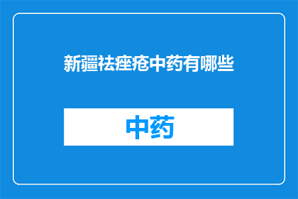 新疆祛痤疮中药有哪些(新疆地区治疗痤疮的中药有哪些？)