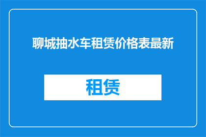 聊城抽水车租赁价格表最新(聊城抽水车租赁价格表最新是多少？)
