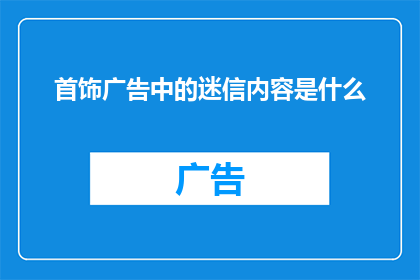 首饰广告中的迷信内容是什么(首饰广告中隐藏的迷信元素是什么？)