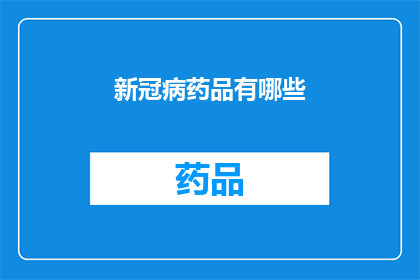 新冠病药品有哪些(新冠病药品种类一览：你了解这些药物吗？)