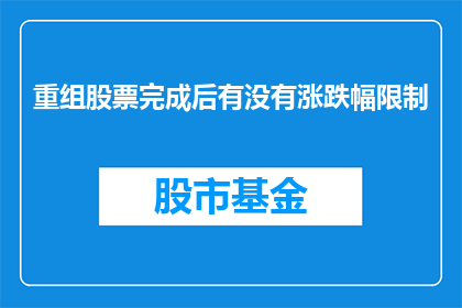 重组股票完成后有没有涨跌幅限制(重组股票完成后，其涨跌幅是否有限制？)