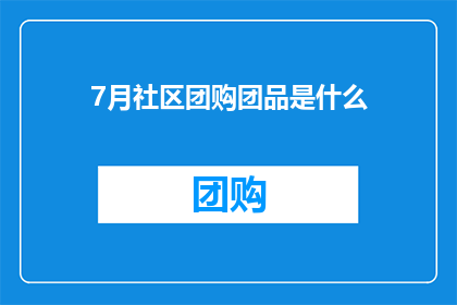 7月社区团购团品是什么(7月社区团购的精选商品是什么？)