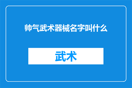 帅气武术器械名字叫什么(武术界中的帅气器械，其名字究竟为何？)