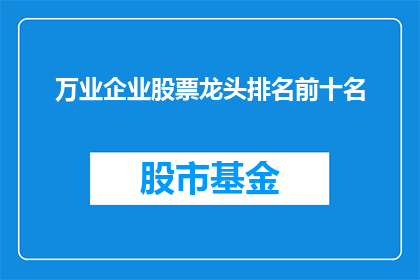 万业企业股票龙头排名前十名(万业企业股票龙头排名是否前十名？)