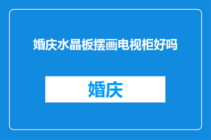 婚庆水晶板摆画电视柜好吗(婚庆水晶板摆画电视柜是否适宜？)
