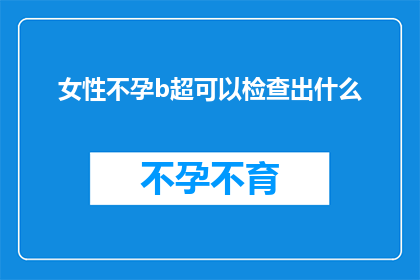 女性不孕b超可以检查出什么(女性不孕症的诊断：B超检查能揭示哪些关键信息？)