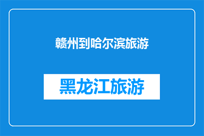 赣州到哈尔滨旅游(赣州到哈尔滨的旅游路线：探索东北风光，体验冰雪奇缘？)