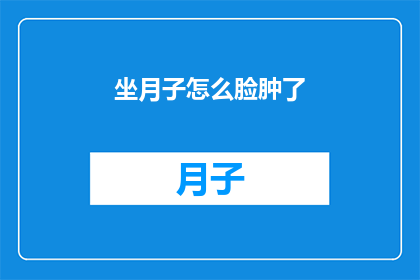 坐月子怎么脸肿了(坐月子期间，为何面部肿胀？)