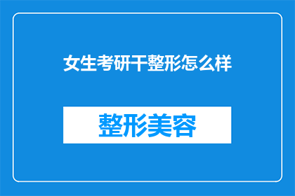 女生考研干整形怎么样(女生选择考研并投身整形行业，这一决定是否值得？)
