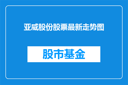 亚威股份股票最新走势图(亚威股份股票最新走势如何？投资者应关注哪些关键指标？)