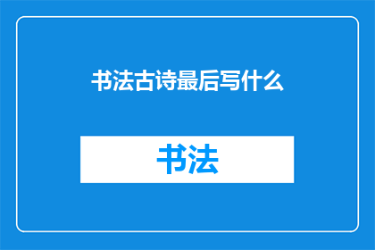 书法古诗最后写什么(书法古诗的最后落款：如何优雅地结束一幅书法作品？)