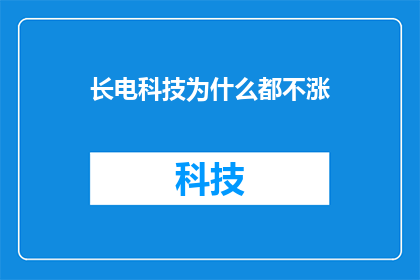 长电科技为什么都不涨(长电科技股价为何不涨？投资者应关注哪些因素？)