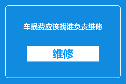 车损费应该找谁负责维修(当车辆遭受损害时，车主应如何确定维修责任方？)