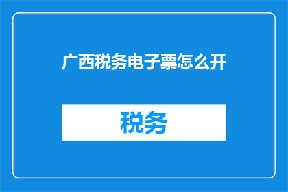 广西税务电子票怎么开(广西税务电子票如何开具？)