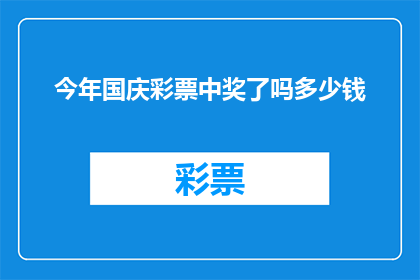 今年国庆彩票中奖了吗多少钱(今年国庆期间，是否有人幸运中得彩票大奖？奖金数额是多少？)