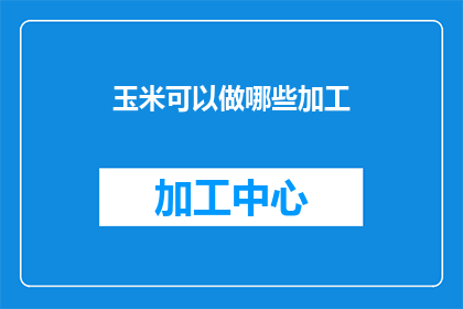 玉米可以做哪些加工(玉米的多样化加工可能性：探索其在不同领域的创新应用)