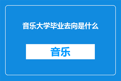 音乐大学毕业去向是什么(音乐专业毕业生的职业道路究竟会通向何方？)