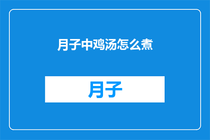 月子中鸡汤怎么煮(如何烹制美味的月子中鸡汤？)