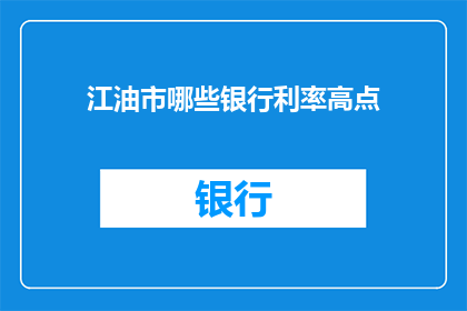江油市哪些银行利率高点(江油市哪些银行提供较高的利率？)