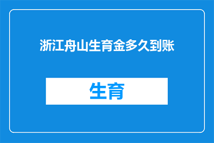 浙江舟山生育金多久到账(浙江舟山生育金何时能到账？)