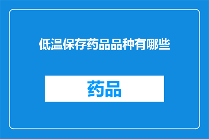 低温保存药品品种有哪些(低温保存药品品种有哪些？)