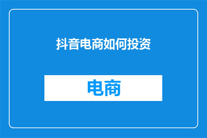 抖音电商如何投资(如何投资抖音电商？)