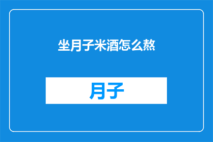 坐月子米酒怎么熬(如何正确熬制坐月子米酒？)