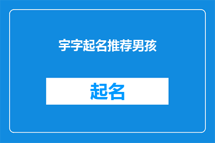 宇字起名推荐男孩(如何为男孩起一个充满智慧与内涵的名字？)