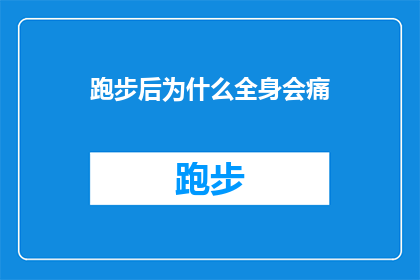 跑步后为什么全身会痛(跑步后全身疼痛的原因是什么？)