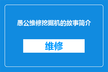 愚公维修挖掘机的故事简介(愚公如何通过不懈努力，成功维修了挖掘机？)