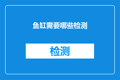 鱼缸需要哪些检测(您知道鱼缸需要哪些检测吗？)