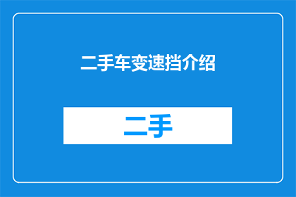 二手车变速挡介绍(二手车变速挡的奥秘：您了解其功能和重要性吗？)