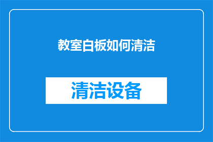 教室白板如何清洁(如何有效清洁教室白板？确保教学环境整洁的秘诀)