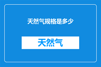 天然气规格是多少(天然气规格的确切标准是什么？)