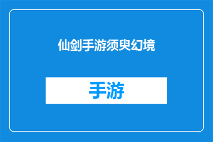 仙剑手游须臾幻境(仙剑手游须臾幻境是否真的存在？)