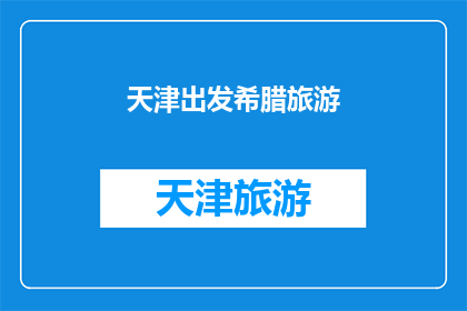 天津出发希腊旅游(从天津出发，探索希腊的迷人之旅：您准备好踏上这段令人向往的旅程了吗？)