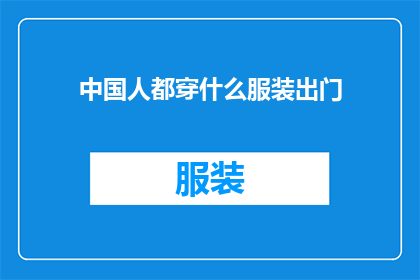 中国人都穿什么服装出门(中国人的服饰风格：出门时都穿什么？)