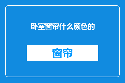 卧室窗帘什么颜色的(卧室窗帘颜色选择指南：你的理想色彩是什么？)