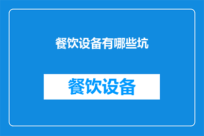 餐饮设备有哪些坑(餐饮设备使用中隐藏的陷阱有哪些？)