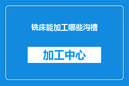 铣床能加工哪些沟槽(铣床加工能力：探索能够加工的沟槽类型及其应用)